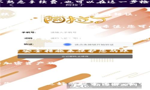 要将币从IM钱包转移到交易所，您需要按照以下步骤操作。虽然步骤可能会略有不同，具体取决于您使用的交易所和钱包，但总体流程是相似的。

### 步骤一：登录到IM钱包
首先，您需要打开IM钱包应用并登录到您的账户。如果您还没有帐户，请确保您已经注册并完成身份验证。确保使用安全的网络连接，以保护您的资产安全。

### 步骤二：选择要转移的币种
登录后，您的钱包主界面将显示您所有的加密货币。在这里，找到您想要转移到交易所的币种。请确认您在交易所上是否支持此币种的交易，否则转移是没有意义的。

### 步骤三：获取交易所的接收地址
为了将币从IM钱包转移到交易所，您需要获取交易所的接收地址。登录到您的交易所账户，前往“充值”或“资金”页面。在此页面上，找到您要存入的币种，并获取它的接收地址。这个地址通常是一个长字符串，由字母和数字组成。

### 步骤四：复制接收地址
将交易所的接收地址复制到剪贴板。务必确保您复制的地址没有错误，因为任何错误的地址都将导致您的币丢失。如果可以，您可以选择使用“二维码”扫描功能，这样可以避免手动输入错误。

### 步骤五：返回IM钱包进行转账
返回IM钱包，在钱包界面找到“转账”或“发送”功能。点击该按钮，您将被要求输入接收地址和转账金额。

### 步骤六：输入接收地址和转账金额
在“接收地址”一栏粘贴您在交易所复制的地址。然后在“转账金额”一栏输入您想要转移的币数量。如果您不熟悉手续费，也可以在这一步检查预计的手续费，以确保您有足够的余额来支付。

### 步骤七：确认转账信息
在您确认无误后，进行转账。IM钱包通常会要求您再次确认交易细节，包括接收地址、币种和数量。务必仔细核对所有信息，确保没有错误。

### 步骤八：完成转账
点击“确认”或“发送”按钮完成转账。系统会处理您的请求，这通常需要几分钟时间。交易完成后，您会看到一个交易记录和交易哈希值，您可以用它在区块链浏览器上查看交易进度。

### 步骤九：检查交易所账户
转账完成后，回到交易所账户。前往“资金”或“账户余额”页面，查看您转移的币种是否到账。如果没有到账，请稍等片刻。区块链网络可能会出现延迟，导致交易信息更新慢。如果超过预期时间仍未到账，您可以联系交易所客服进行查询。

### 步骤十：安全注意事项
在整个过程中，一定要保持警惕。请勿与他人分享您的钱包私钥或交易所的登录信息。尽量使用双重身份验证等安全措施来保护您的账户安全。此外，确保您在可信赖的网络环境下操作，避免使用公共Wi-Fi进行资金交易。

### 总结
通过以上步骤，您就可以顺利地将币从IM钱包转移到交易所。了解这些操作，可以帮助您更好地管理自己的加密资产及参与交易。随着加密货币的普及，掌握这些基本操作是每个投资者的必修课。希望这些步骤能帮助您实现安全、顺畅的转账过程。

### 关键词
IM钱包, 加密货币, 交易所, 转账流程/guanjianci

通过这篇文章，您可以了解到如何将币从IM钱包转移到交易所。这不仅有助于您在交易中的灵活操作，也为您带来了更好的投资体验。希望您在未来的投资过程中取得更好的成果！