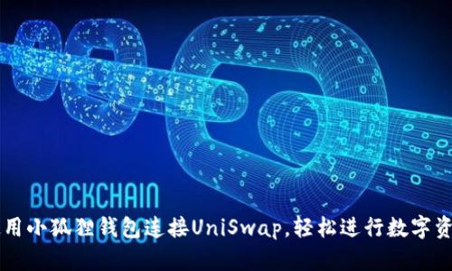 如何使用小狐狸钱包连接UniSwap，轻松进行数字资产交易