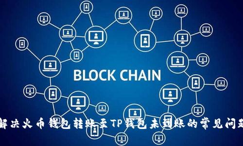 解决火币钱包转账至TP钱包未到账的常见问题