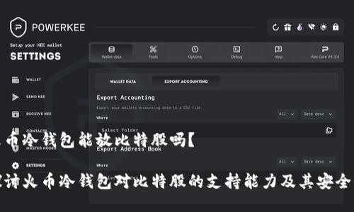 火币冷钱包能放比特股吗？

探讨火币冷钱包对比特股的支持能力及其安全性