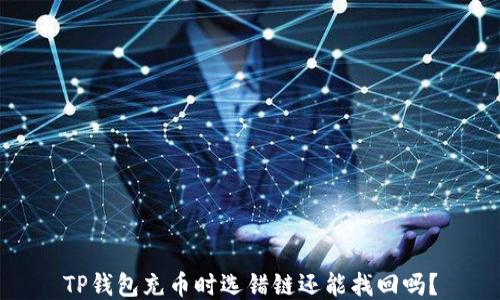 
TP钱包充币时选错链还能找回吗？