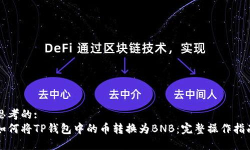 思考的:
如何将TP钱包中的币转换为BNB：完整操作指南