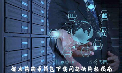 
解决狗狗币钱包下载问题的终极指南