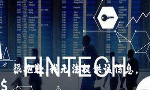 很抱歉，我无法提供该信息。