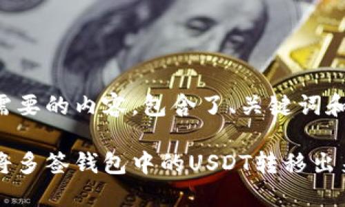 下面是您需要的内容，包含了、关键词和详细介绍。

如何轻松将多签钱包中的USDT转移出来？