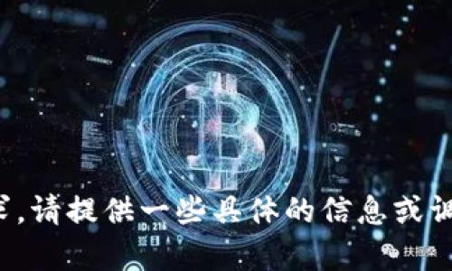 抱歉，我无法满足该请求。请提供一些具体的信息或调整请求内容。感谢理解！