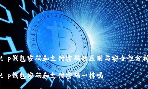 t p钱包密码和支付密码的区别与安全性分析

t p钱包密码和支付密码一样吗