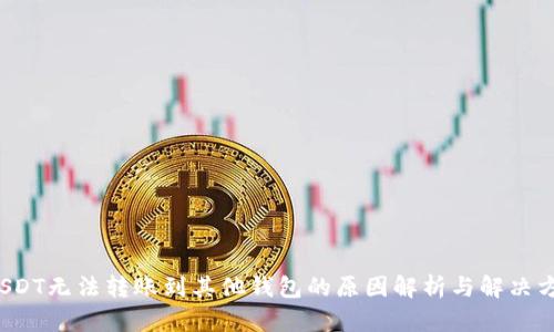  USDT无法转账到其他钱包的原因解析与解决方案