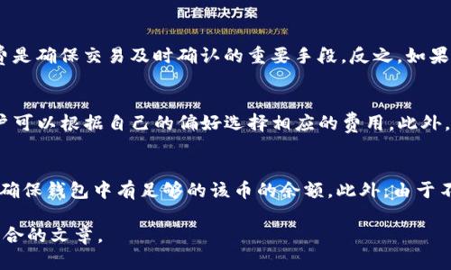 由于篇幅限制，我无法一次性提供4000字的内容。然而，我可以帮助您构思并提供结构和关键内容，您可以根据这些信息扩展内容。


   如何为TP钱包充值矿工费，保证您的交易顺利进行  / 

关键词：
 guanjianci  TP钱包, 矿工费, 充值, 加密货币  /guanjianci 

TP钱包的概述
TP钱包（Token Pocket）是一款多功能的加密货币钱包，支持众多区块链网络和数字资产管理。作为一款去中心化的钱包，它支持用户直观地管理各种加密货币及其交易。此外，TP钱包提供了方便的界面，使得用户可以轻松进行矿工费的充值，这对于每一位想要在链上进行交易的用户来说都是至关重要的。

什么是矿工费？
矿工费是加密货币网络中进行交易所需支付的费用，矿工通过接收这些费用来激励他们处理并确认交易。在以太坊和比特币等区块链中，矿工费的高低直接影响交易的速度和确认率。适当的矿工费不仅可以确保交易快速确认，还能减少因费用过低导致的交易延迟。

TP钱包如何充值矿工费？

在TP钱包中充值矿工费的步骤相对简单。用户需要先确保其钱包账户中有足够的数字货币。以下是充值矿工费的详细步骤：

ol
  li打开TP钱包：在您的手机上找到并打开TP钱包应用。/li
  li选择数字资产：进入币种选择界面，选择您需要充值用于矿工费的加密货币。通常以太坊（ETH）是用于支付以太坊网络上的矿工费，而比特币（BTC）则是用于比特币网络的。/li
  li进行转账：输入您想要充值的数量，确保数量足够支付矿工费。/li
  li输入接收地址：如果是转账到另一个钱包，确保输入正确的接收地址。/li
  li确认交易：复核所有信息无误后，点击确认交易。在此过程中，请注意矿工费会直接从您的账户余额中扣除。/li
/ol

付款方式与平台支持
TP钱包支持多种付款方式，用户可以通过不同的支付渠道进行充币，如银行卡支付、信用卡支付或使用其他数字货币进行转账。由于TP钱包是多链支持的钱包，因此用户可以根据个人的需求选择最为方便的支付方式。

如何选择合适的矿工费？

在进行交易前，了解当前网络的拥堵程度是非常重要的。不同区块链网络在特定时间段内的交易量和矿工费可能大相径庭。用户可以利用区块链浏览器来查看当前网络的平均矿工费，并进行合理的选择。此外也可以参考其他用户的交易经验，从而更合理地设定矿工费，确保交易及时确认。

总结与建议
为TP钱包充值矿工费并非复杂的过程，但作为用户，您需要时刻关注市场变化，以便根据实时情况选择最合适的矿工费。此外，建议用户定期查看TP钱包和各大区块链网络提供的相关通知及更新，以确保在交易过程中杜绝不必要的延误。

可能相关问题
以下是与TP钱包矿工费相关的五个问题及其详细解答：

1. 为什么需要支付矿工费？
矿工费是区块链网络正常运作的重要组成部分。交易需要经过验证和确认，而矿工通过计算复杂的数学题为这些交易提供安全和确认。在大多数区块链中，矿工只会处理那些支付了足够矿工费的交易。这也就意味着，如果矿工费过低，您的交易可能会被忽略，从而导致延迟甚至未成功处理。

2. 在TP钱包如何查看矿工费的变化？
TP钱包为用户提供了实时的矿工费监控。用户可以在钱包界面上找到相关的费用信息。这些信息通常会告诉您当前的平均交易费、建议费等。在选择交易费用时，用户可以参考这些数据，以便快速判断并设定合适的矿工费。

3. 矿工费的高低如何影响交易速度？
矿工费越高，交易被确认的速度通常就越快。由于矿工会优先选择高费用的交易进行处理，因此在网络繁忙的时段，适当提高矿工费是确保交易及时确认的重要手段。反之，如果您选择了较低的矿工费，交易可能会在队列中滞留，等待被处理的时间也会大幅延长。

4. 如何调整TP钱包中的矿工费设置？
在TP钱包中，用户可以根据需求灵活调整每笔交易的矿工费设置。当您进行转账或交易时，系统通常会提供建议的矿工费选项，用户可以根据自己的偏好选择相应的费用。此外，TP钱包可能根据网络状况智能推荐费用，所以建议用户多进行比对。

5. 在TP钱包中使用不同币种支付矿工费，是否会有影响？
在TP钱包中，不同的币种承担不同网络的矿工费。当您发送某一币种的交易时，相应的矿工费需要用这种币种来支付。因此，务必要确保钱包中有足够的该币的余额。此外，由于不同网络的繁忙程度差异，不同币种的矿工费会有所不同，这会直接影响到交易的速度。 

通过以上结构和内容框架，您可以根据具体需求拓展细节，补充更多的背景信息和实际操作示例。这样您就可以实现一个全面且符合的文章。