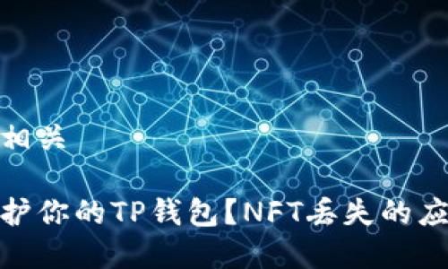 内容和相关

如何保护你的TP钱包？NFT丢失的应对措施