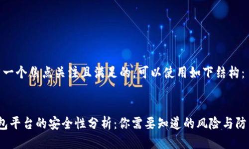 要推广一个焦点关注且满足的，可以使用如下结构：


t p钱包平台的安全性分析：你需要知道的风险与防范措施