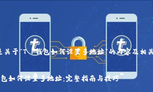 以下是关于“T P钱包如何设置多地址”的内容及相关信息：


T P钱包如何设置多地址：完整指南与技巧