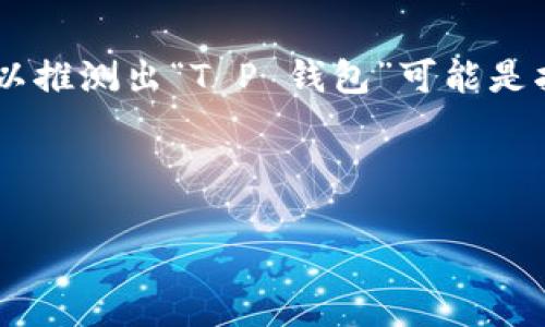 关于“T P 钱包连上怎么翻译”的详细内容可能需结合上下文进行解释，但我可以推测出“T P 钱包”可能是指某种数字钱包或加密货币钱包，具体翻译可能与其功能、特性或使用方式有关。

以下是可能的翻译和构建内容方向：

### T P 钱包的使用指南与翻译技巧