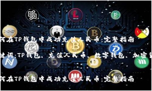 如何在TP钱包中成功充值人民币：完整指南

关键词：TP钱包, 充值人民币, 数字钱包, 加密货币


如何在TP钱包中成功充值人民币：完整指南