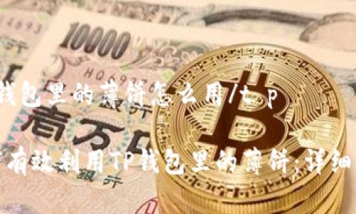 t p钱包里的薄饼怎么用/t p

如何有效利用TP钱包里的薄饼：详细攻略
