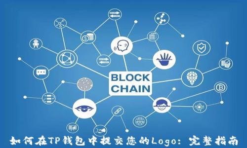 
如何在TP钱包中提交您的Logo: 完整指南