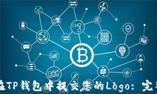 
如何在TP钱包中提交您的Logo: 完整指南