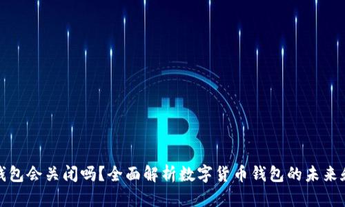 比特币钱包会关闭吗？全面解析数字货币钱包的未来和安全性