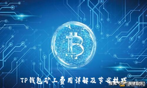   
TP钱包矿工费用详解及节省技巧